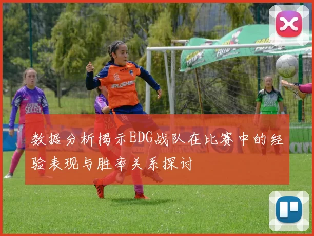 数据分析揭示EDG战队在比赛中的经验表现与胜率关系探讨