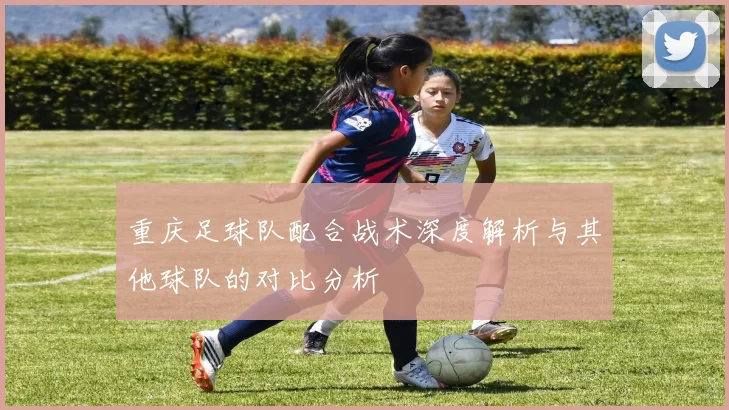 重庆足球队配合战术深度解析与其他球队的对比分析