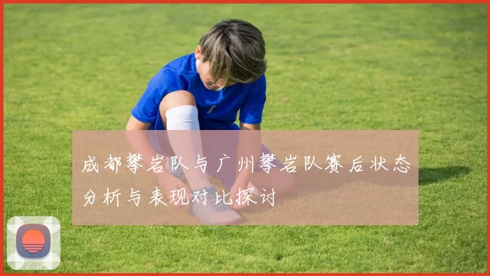 成都攀岩队与广州攀岩队赛后状态分析与表现对比探讨