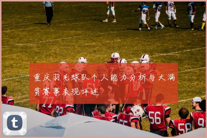 重庆羽毛球队个人能力分析与大满贯赛事表现评述