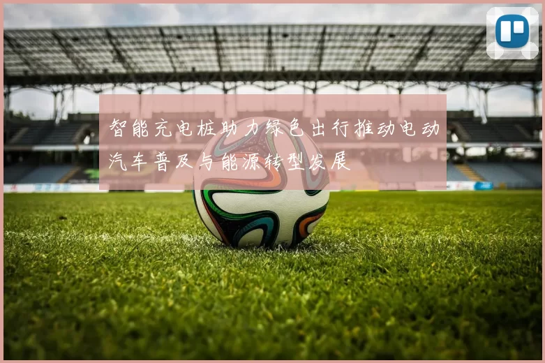 智能充电桩助力绿色出行推动电动汽车普及与能源转型发展