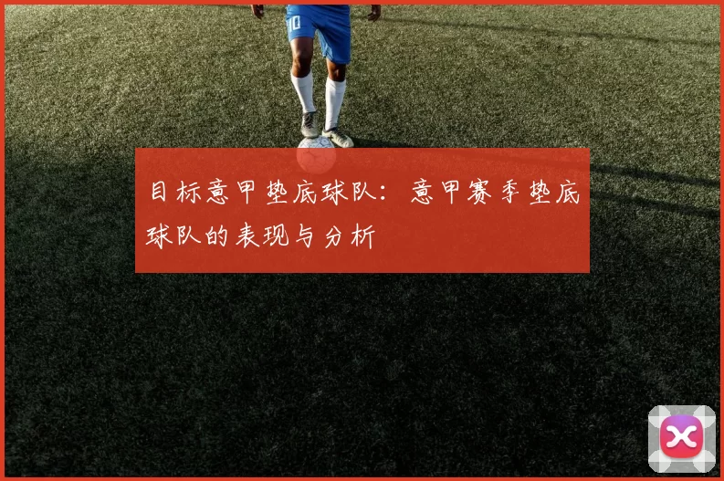 目标意甲垫底球队：意甲赛季垫底球队的表现与分析