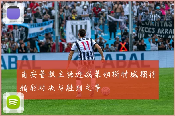 南安普敦主场迎战莱切斯特城期待精彩对决与胜利之争