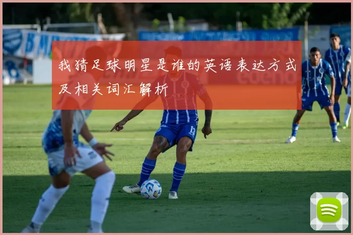 我猜足球明星是谁的英语表达方式及相关词汇解析