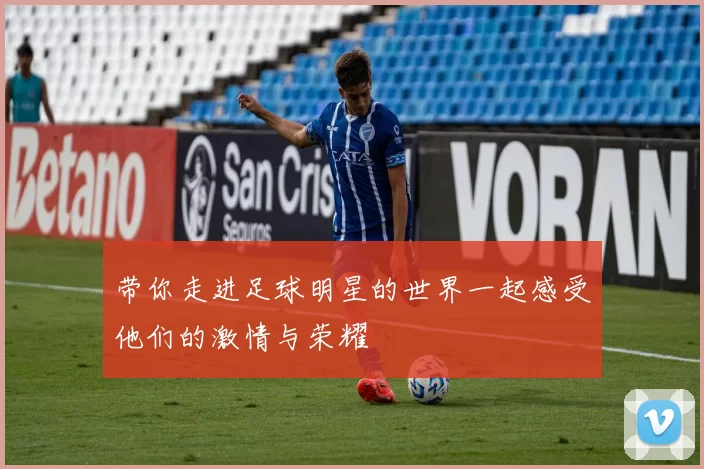 带你走进足球明星的世界一起感受他们的激情与荣耀