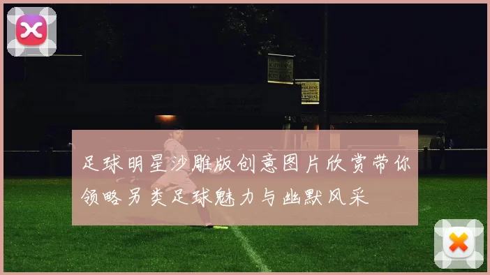 足球明星沙雕版创意图片欣赏带你领略另类足球魅力与幽默风采
