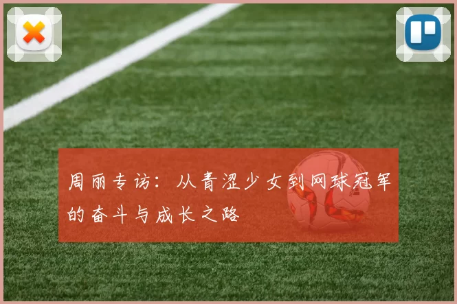 周丽专访：从青涩少女到网球冠军的奋斗与成长之路