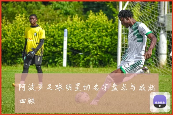 阿波罗足球明星的名字盘点与成就回顾