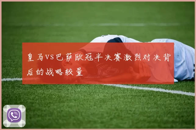 皇马vs巴萨欧冠半决赛激烈对决背后的战略较量
