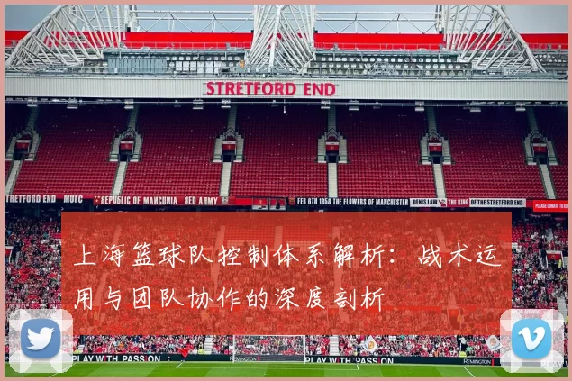 上海篮球队控制体系解析：战术运用与团队协作的深度剖析