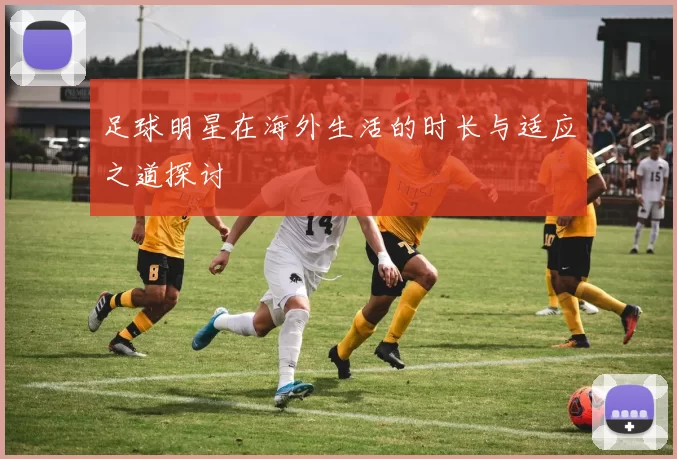 足球明星在海外生活的时长与适应之道探讨