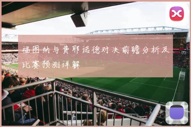 福图纳与费耶诺德对决前瞻分析及比赛预测详解