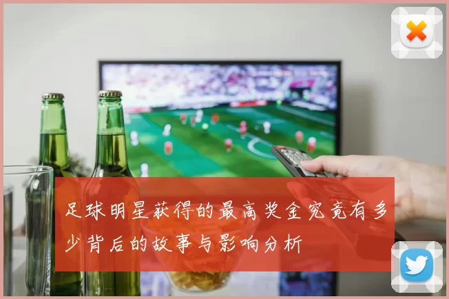 足球明星获得的最高奖金究竟有多少背后的故事与影响分析