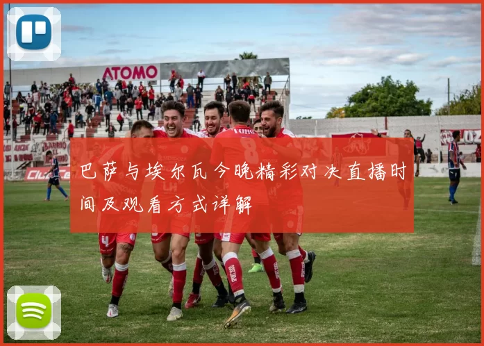 巴萨与埃尔瓦今晚精彩对决直播时间及观看方式详解
