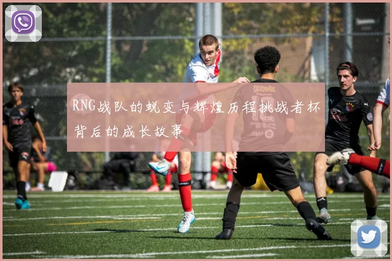 RNG战队的蜕变与辉煌历程挑战者杯背后的成长故事