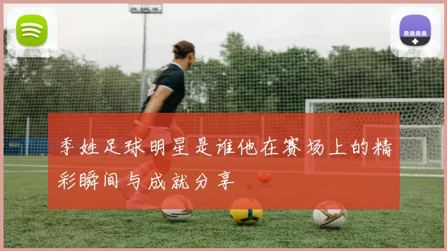 季姓足球明星是谁他在赛场上的精彩瞬间与成就分享