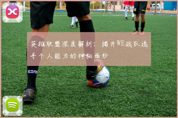 英雄联盟深度解析：揭开WE战队选手个人能力的神秘面纱