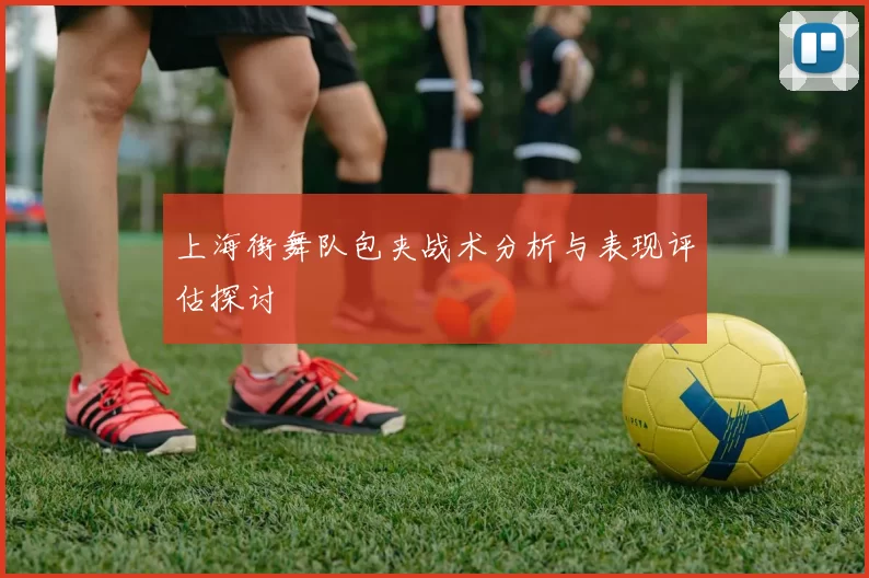 上海街舞队包夹战术分析与表现评估探讨