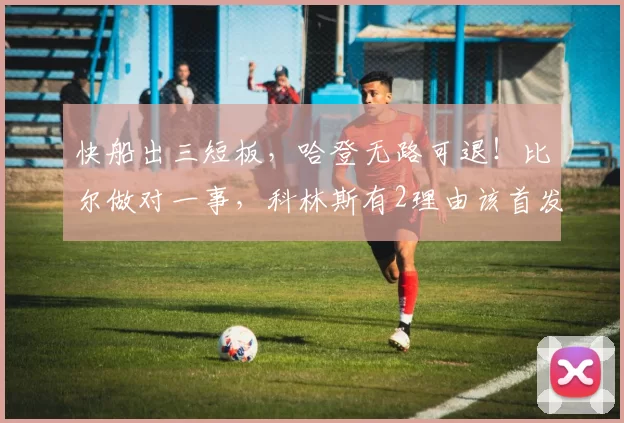 快船出三短板，哈登无路可退！比尔做对一事，科林斯有2理由该首发