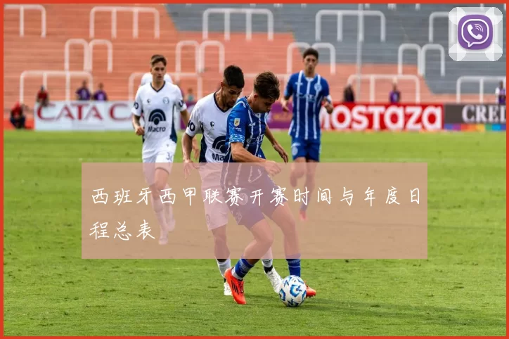 西班牙西甲联赛开赛时间与年度日程总表