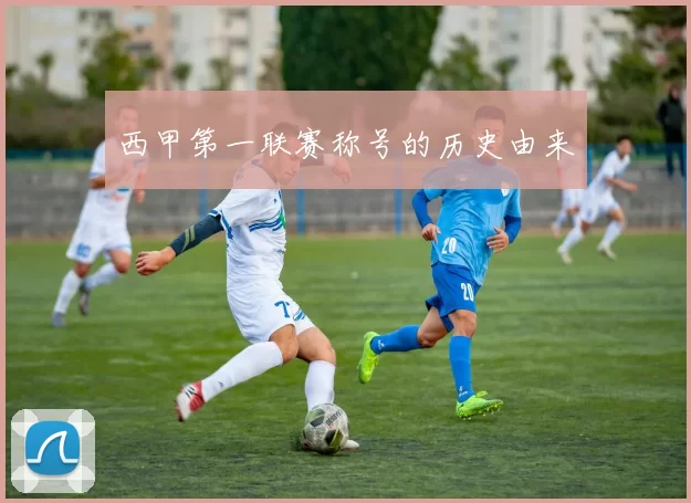 西甲第一联赛称号的历史由来