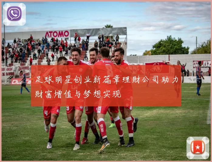 足球明星创业新篇章理财公司助力财富增值与梦想实现