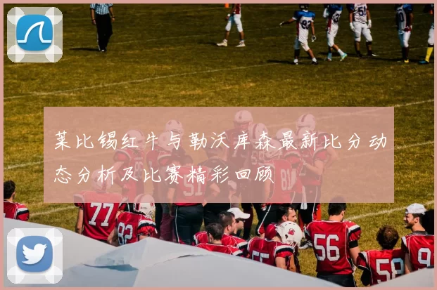 莱比锡红牛与勒沃库森最新比分动态分析及比赛精彩回顾
