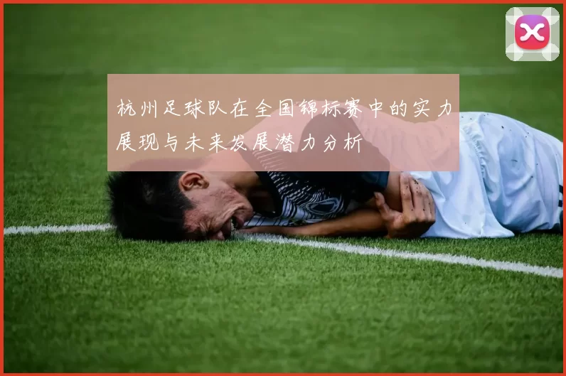 杭州足球队在全国锦标赛中的实力展现与未来发展潜力分析