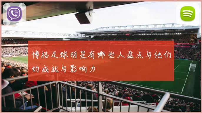 博格足球明星有哪些人盘点与他们的成就与影响力