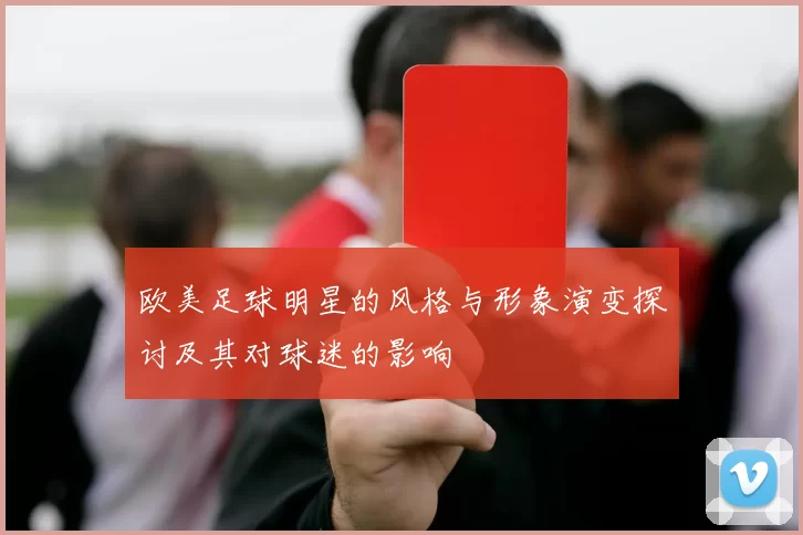 欧美足球明星的风格与形象演变探讨及其对球迷的影响