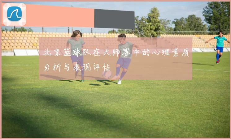 北京篮球队在大师赛中的心理素质分析与表现评估