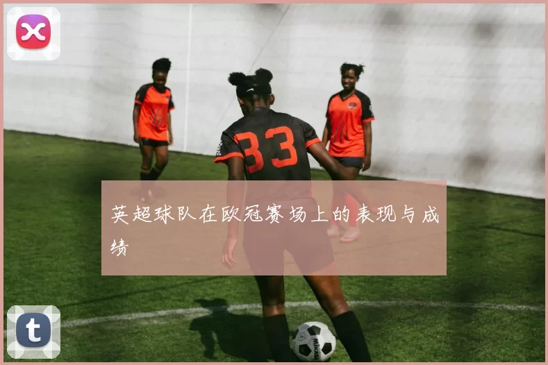 英超球队在欧冠赛场上的表现与成绩