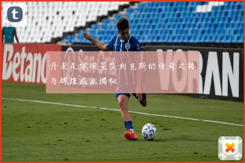 丹麦足球明星艾利克斯的传奇之路与辉煌成就揭秘