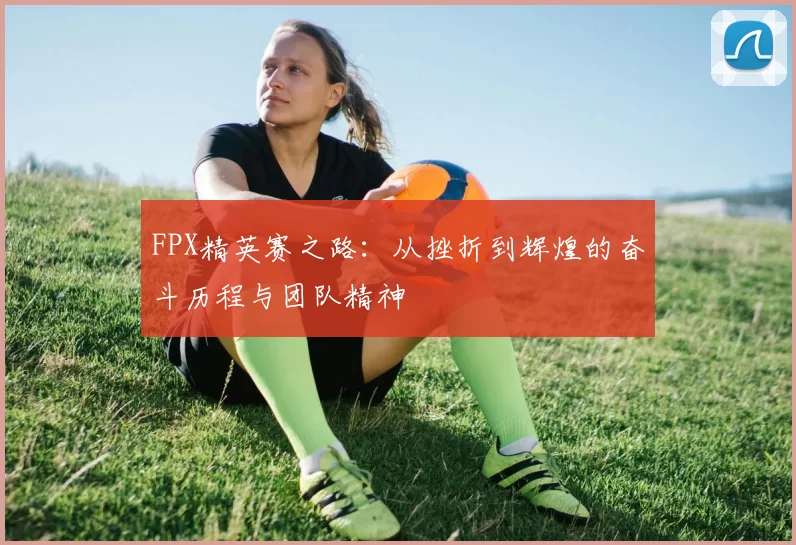 FPX精英赛之路：从挫折到辉煌的奋斗历程与团队精神