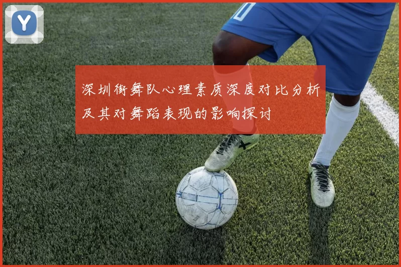 深圳街舞队心理素质深度对比分析及其对舞蹈表现的影响探讨