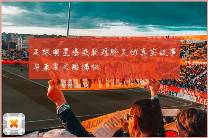 足球明星感染新冠肺炎的真实故事与康复之路揭秘