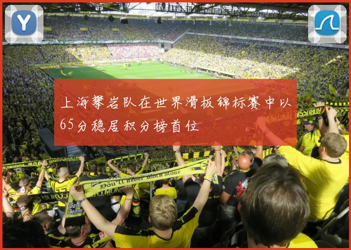 上海攀岩队在世界滑板锦标赛中以65分稳居积分榜首位