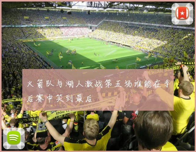 火箭队与湖人激战第五场谁能在季后赛中笑到最后