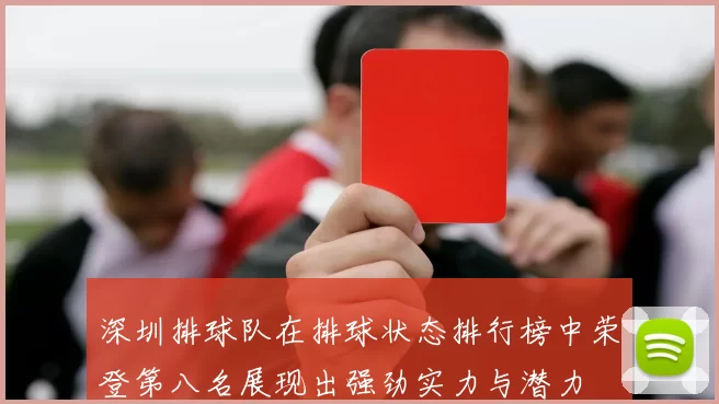 深圳排球队在排球状态排行榜中荣登第八名展现出强劲实力与潜力