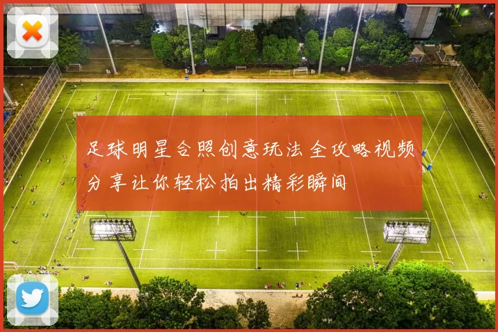 足球明星合照创意玩法全攻略视频分享让你轻松拍出精彩瞬间