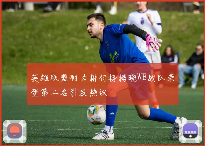 英雄联盟耐力排行榜揭晓WE战队荣登第二名引发热议