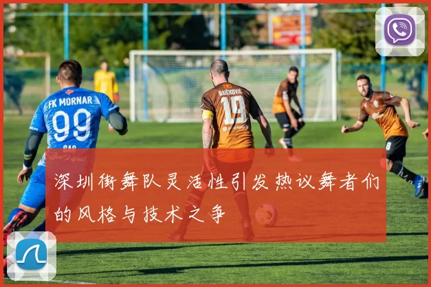 深圳街舞队灵活性引发热议舞者们的风格与技术之争