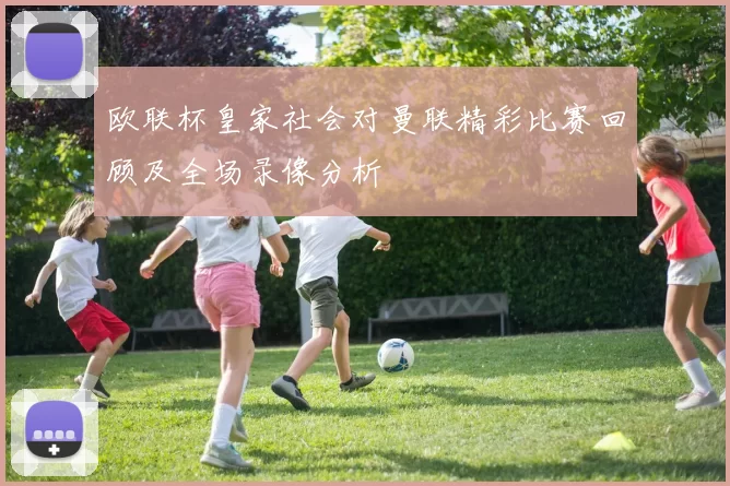 欧联杯皇家社会对曼联精彩比赛回顾及全场录像分析