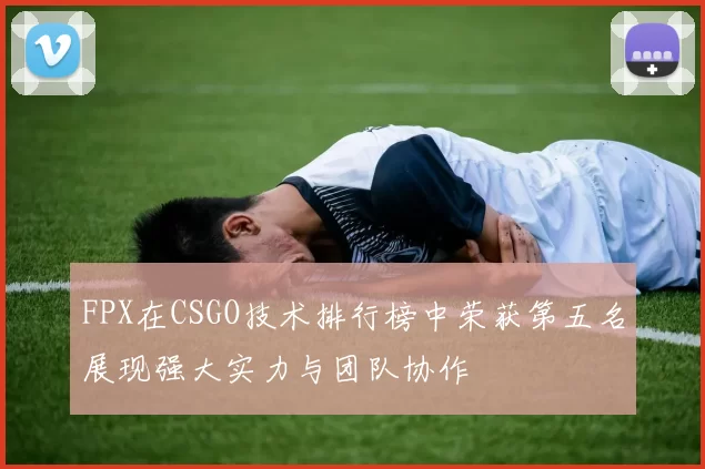FPX在CSGO技术排行榜中荣获第五名展现强大实力与团队协作