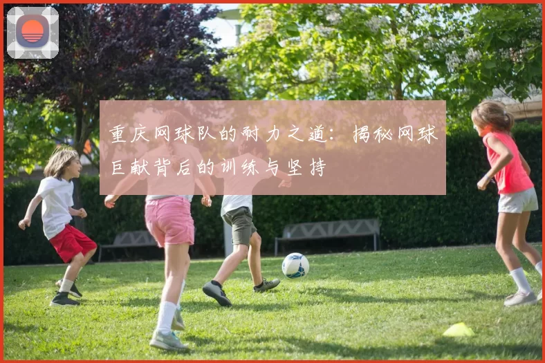 重庆网球队的耐力之道：揭秘网球巨献背后的训练与坚持