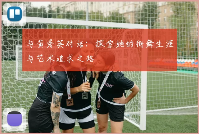 与黄秀英对话：探索她的街舞生涯与艺术追求之路