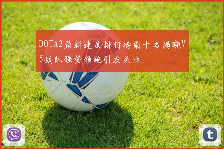 DOTA2最新速度排行榜前十名揭晓V5战队强势领跑引发关注