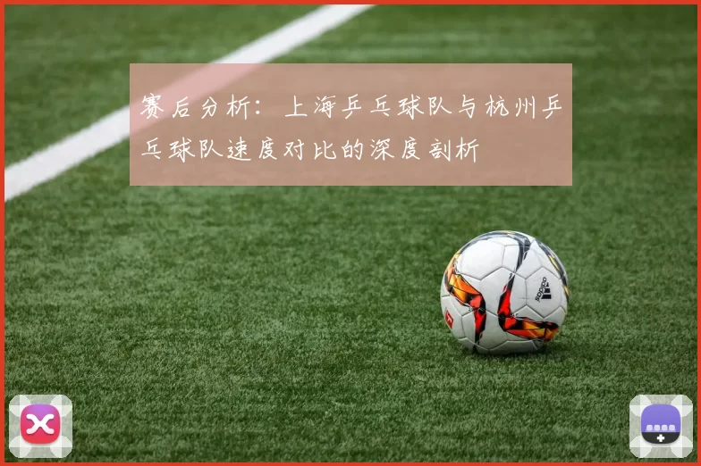 赛后分析：上海乒乓球队与杭州乒乓球队速度对比的深度剖析