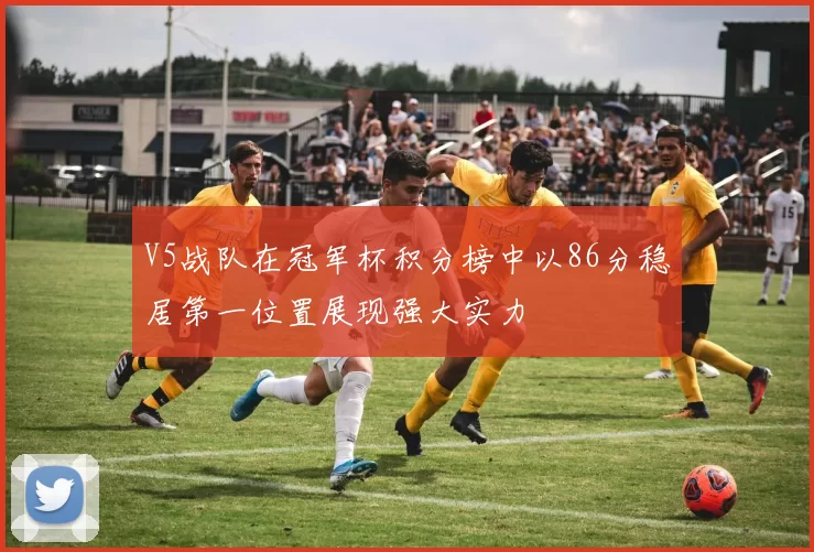 V5战队在冠军杯积分榜中以86分稳居第一位置展现强大实力