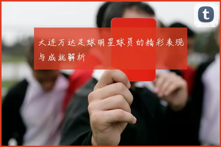 大连万达足球明星球员的精彩表现与成就解析